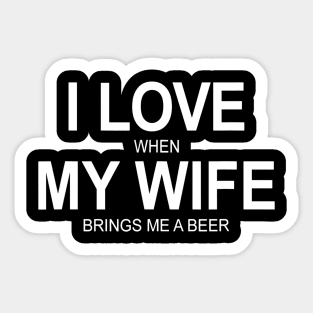 Mens I Love When My Wife Brings Me A Beer Sticker